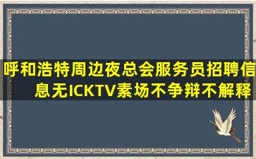 呼和浩特周边夜总会服务员招聘信息无ICKTV素场不争辩不解释