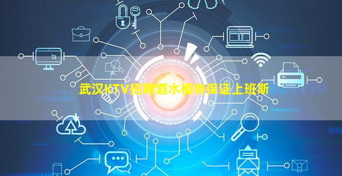 武汉KTV招聘酒水模特保证上班斯